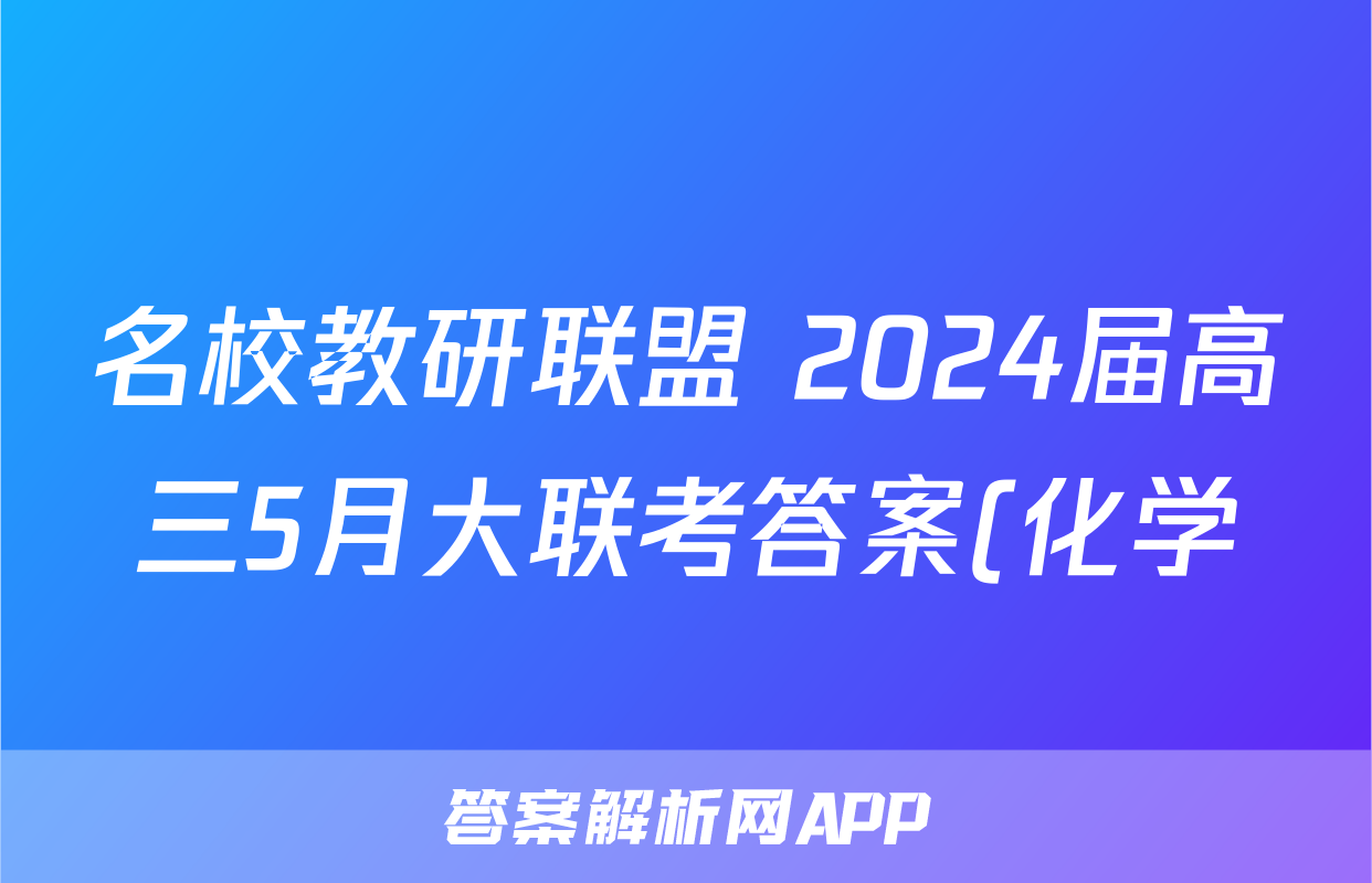 名校教研联盟 2024届高三5月大联考答案(化学)